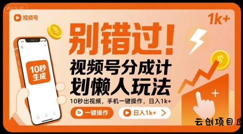 别错过！视频号分成计划懒人玩法，10秒出视频，手机一键操作，日入1k+ 【揭秘】-云创项目库