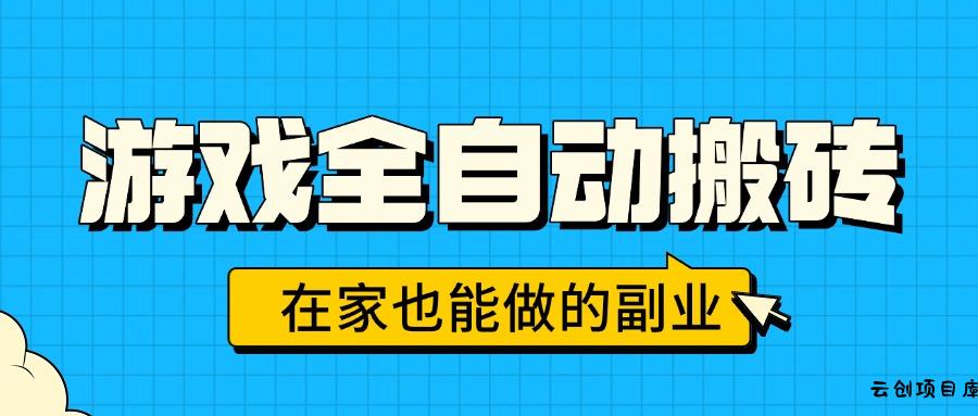 游戏全自动搬砖，日入千元，在家也能做的副业，无需人工操作-云创项目库