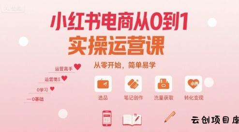 小红书电商从0到1实操运营课，从零开始，简单易学-云创项目库