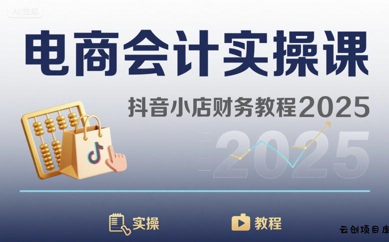 电商会计实操课-抖音小店财务教程2025-云创项目库