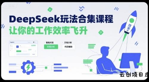DeepSeek玩法合集课程，让你的工作效率飞升-云创项目库