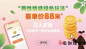 两性情感绿色玩法，客单价88米 日入多张，小白新手一部手机就能做-云创项目库