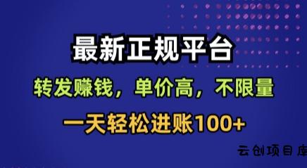 最新正规平台，转发賺钱，单价高，不限量，一天轻松进账100+【揭秘】-云创项目库