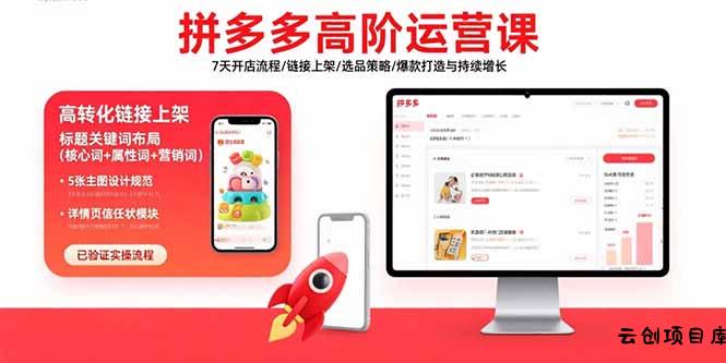 拼多多高阶运营课：7天开店流程/链接上架/选品策略/爆款打造与持续增长-云创项目库