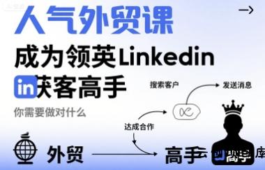 人气外贸课-成为领英Linkedin获客高手，你需要做对什么-云创项目库