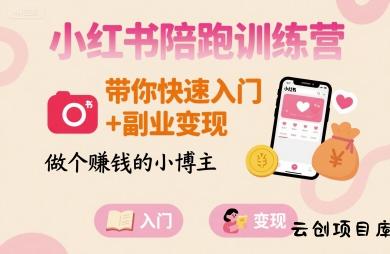 小红书陪跑训练营，带你快速入门+副业变现，做个賺钱的小博主-云创项目库