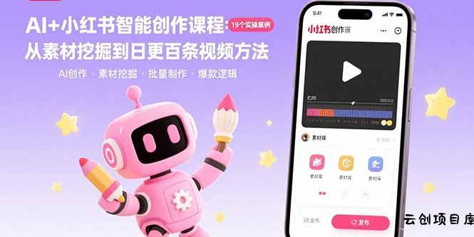 AI+小红书智能创作课程：19个实操案例  从素材挖掘到日更百条视频方法-云创项目库