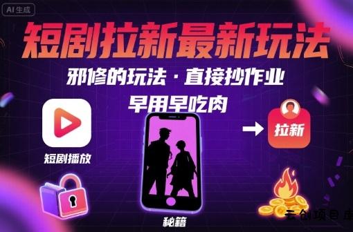 解锁短剧拉新最新玩法，邪修的玩法，直接抄作业，早用早吃肉-云创项目库