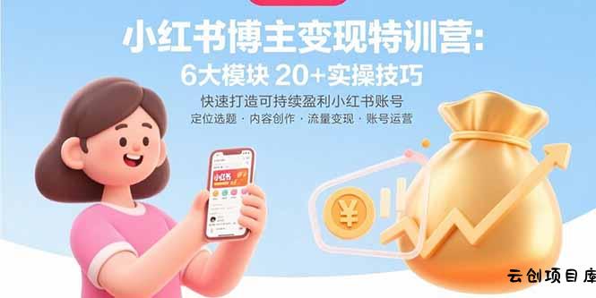 小红书博主变现特训营：6大模块20+实操技巧 快速打造可持续盈利小红书账号-云创项目库
