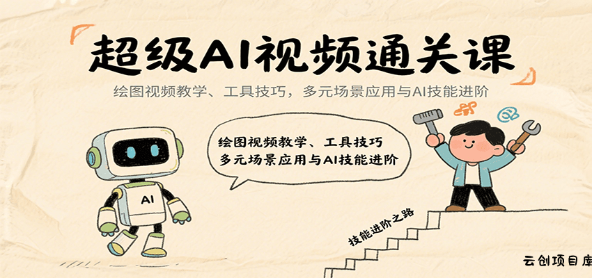 超级AI视频通关课：绘图视频教学、工具技巧，多元场景应用与AI技能进阶-云创项目库