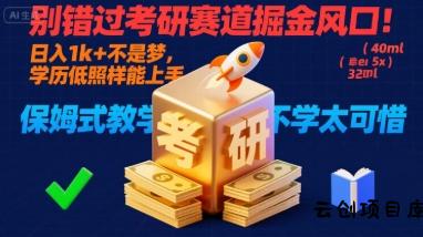 别错过考研赛道掘金风口！日入 1k + 不是梦，学历低照样能上手，保姆式教学包会，不学太可惜【揭秘】-云创项目库