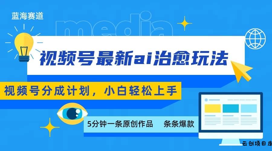 视频号分成最新ai治愈玩法，5分钟一条爆款，日赚500+，小白也能轻松上手-云创项目库