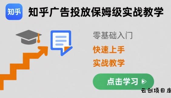 知乎广告投放保姆级实战教学，零基础快速上手-云创项目库