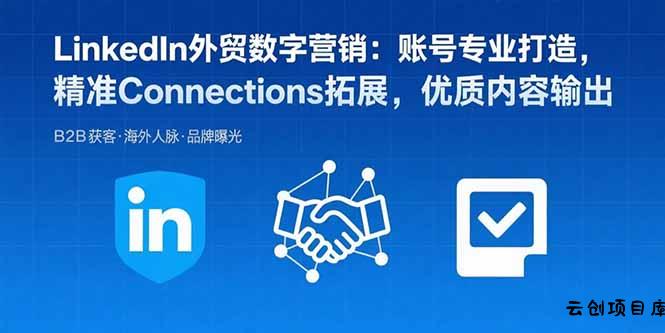 LinkedIn外贸数字营销：账号专业打造，精准Connections拓展，优质内容输出-云创项目库