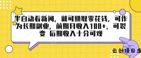 半自动看新闻，就可挣取零花钱，可作为长期副业，前期月收入1张+，可裂变 后期收入十分可观【揭秘】-云创项目库