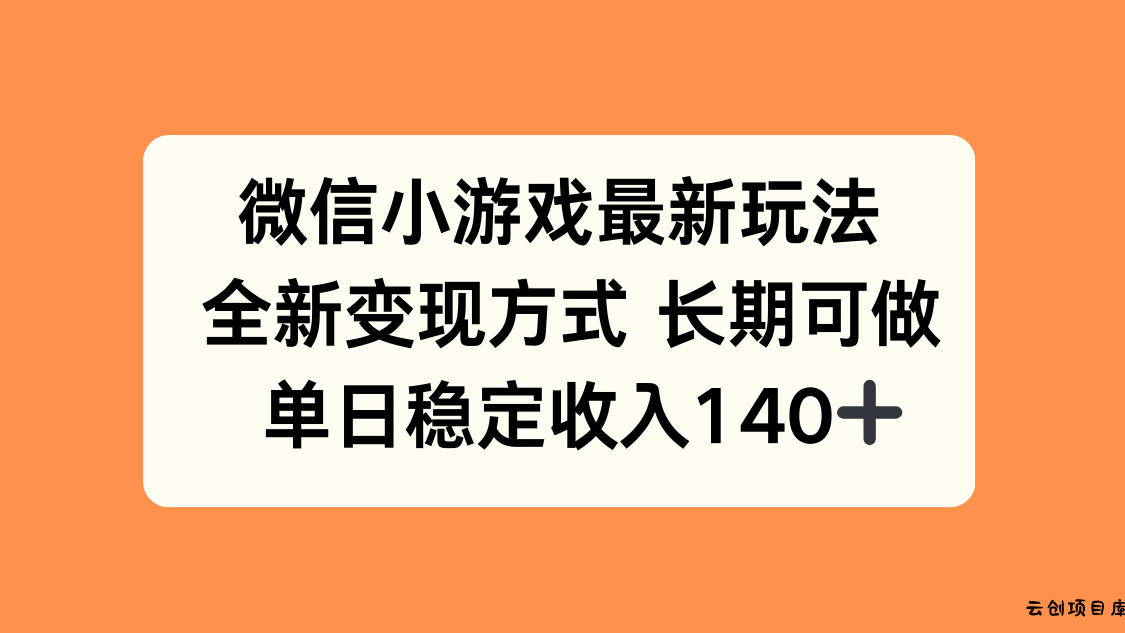微信小游戏最新玩法，全新变现方式，单日稳定收入140+-云创项目库