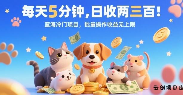 每天5分钟，日收两三张，蓝海冷门项目，批量操作收益无上限-云创项目库
