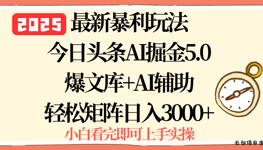 2025年今日头条最新暴利玩法5.0，一键生成爆款，轻松实现矩阵日入3000+-云创项目库