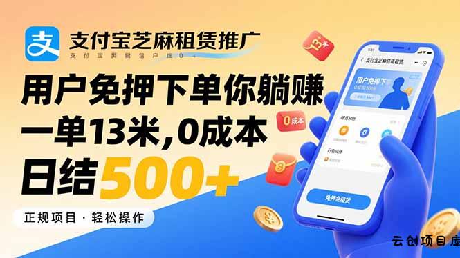 支付宝芝麻租赁推广，用户免押下单你躺赚，一单13米，0成本日结500+-云创项目库