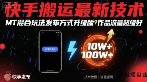快手搬运最新技术，MT混合玩法发布方式升级版，作品流量超级好-云创项目库