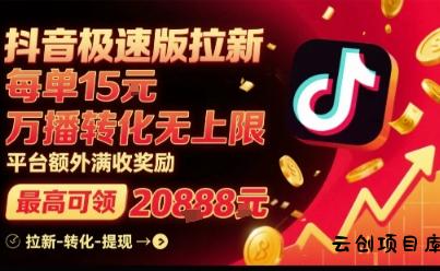 抖音极速版拉新，平台扶持力度大，每单15米，万播转化无上限，平台额外满收奖励-云创项目库