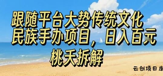 跟随平台大势传统文化民族手办项目，操作非常简单，日入1张-云创项目库
