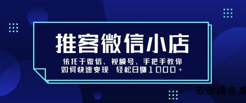 推客微信小店依托于微信、视频号，手把手教你如何快速变现 轻松日入1k+【揭秘】-云创项目库