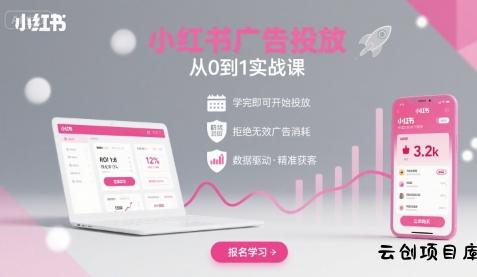 小红书广告投放从0到1的实战课，学完即可开始投放，拒绝无效广告消耗-云创项目库