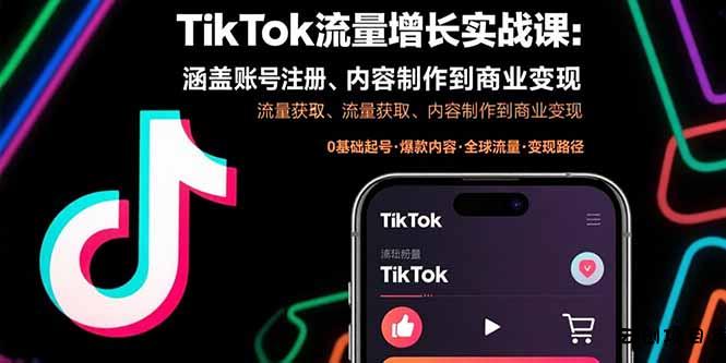 TikTok流量增长实战课：涵盖账号注册、流量获取、内容制作到商业变现-云创项目库