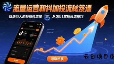 流量运营和抖加投流秘笈课，撬动巨大的短视频流量-云创项目库