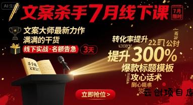 文案杀手7月线下课，​文案大师最新力作，满满的干货-云创项目库