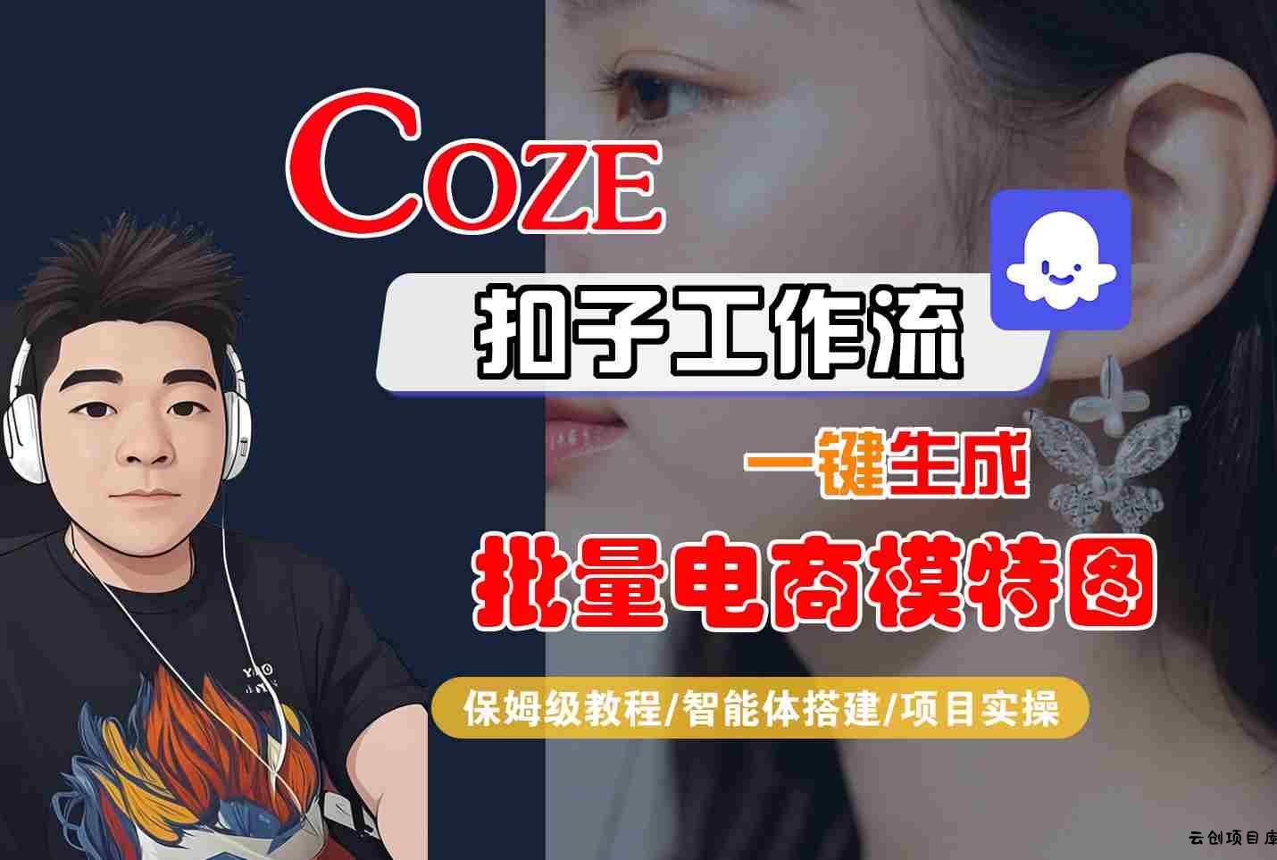COZE扣子工作流一键生成批量电商模特图，保姆级教程-智能体搭建-项目实操-云创项目库