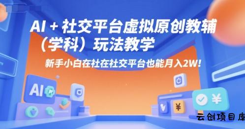 AI+小红书虚拟原创教辅(学科)玩法教学，新手小白在小红书也能月入2W(更新)-云创项目库