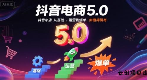 抖音电商5.0，抖音小店从基础、运营到爆单，你值得拥有-云创项目库