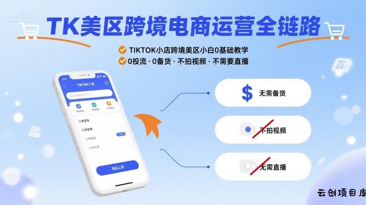 TK美区跨境电商运营全链路，TIKTOK小店跨境美区小白0基础教学，0投流0备货不拍视频不需要直播-云创项目库