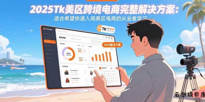 2025Tk美区跨境电商完整解决方案：适合希望快速入局美区电商的从业者学习-云创项目库
