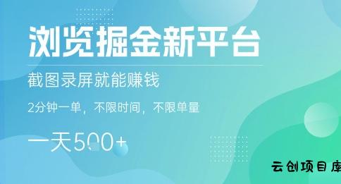 浏览掘金新平台，截图录屏就能挣钱，2分钟一单，不限时间，不限单量，一天5张+【揭秘】-云创项目库