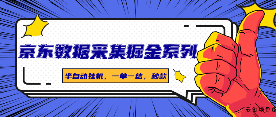 京东数据采集掘金系列，半自动挂机，一单一结，秒款-云创项目库