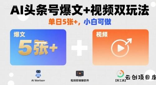 AI头条号爆文+视频双玩法，单日5张+，小白可做【附工具】-云创项目库