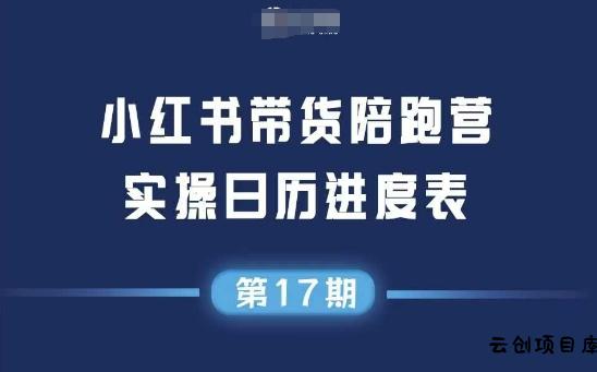 小红书第17期带货陪跑营，不囤货，无不直播，无不投流，通过选品+笔记内容+测品+笔记铺量+矩阵运营打爆款(更新)-云创项目库