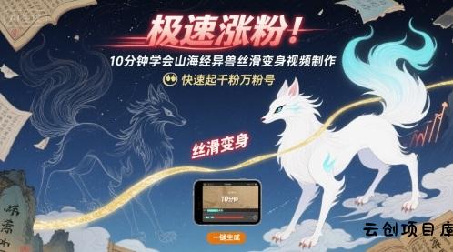 极速涨粉！10分钟学会山海经异兽丝滑变身视频制作，快速起千粉万粉号-云创项目库