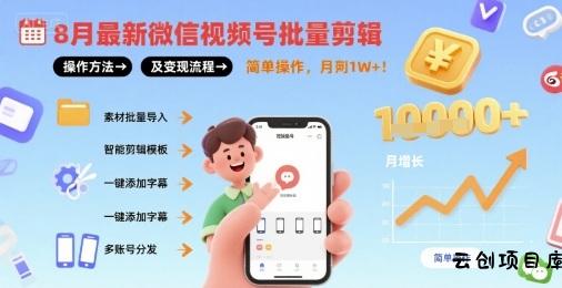 8月最新微信视频号批量剪辑操作方法及变现流程，简单操作，月入1w+-云创项目库