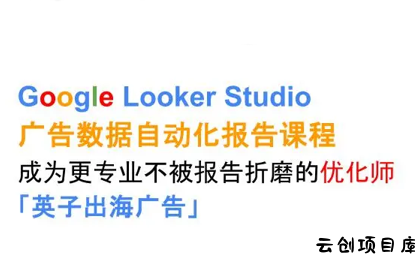 英子出海广告·Google Looker Studio从新手到高手-云创项目库