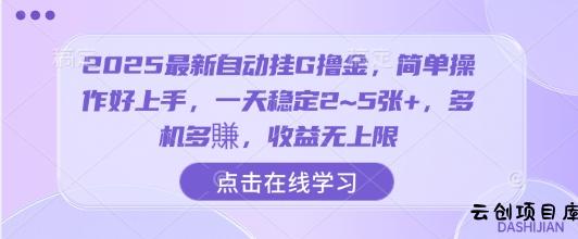 2025最新自动挂G撸金，简单操作好上手，一天稳定2~5张+，多机多賺，收益无上限【揭秘】-云创项目库
