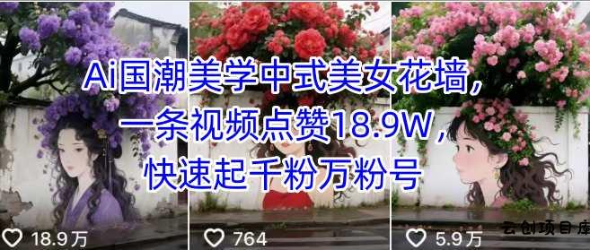Ai国潮美学中式美女花墙，一条视频点赞18.9W，快速起千粉万粉号-云创项目库