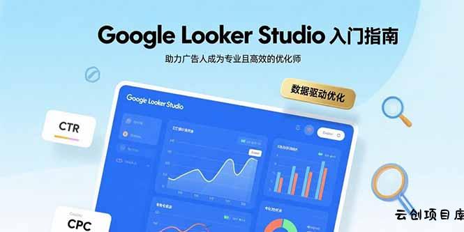 Google Looker Studio入门指南，助力广告人成为专业且高效的优化师-云创项目库