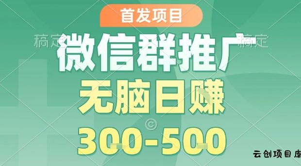 首发项目，微信群推广，一天15单，每单利润10米，无脑日入3-5张【揭秘】-云创项目库