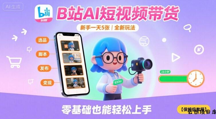 B站AI短视频带货，新手一天5张，全新玩法【保姆级教程】-云创项目库