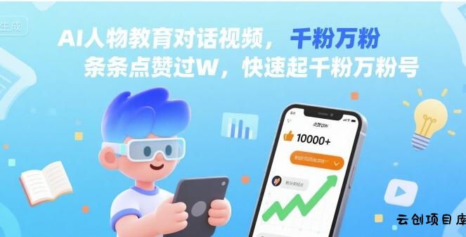 AI人物教育对话视频，条条点赞过W，快速起千粉万粉号-云创项目库