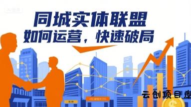 同城实体联盟如何运营，快速破局-云创项目库